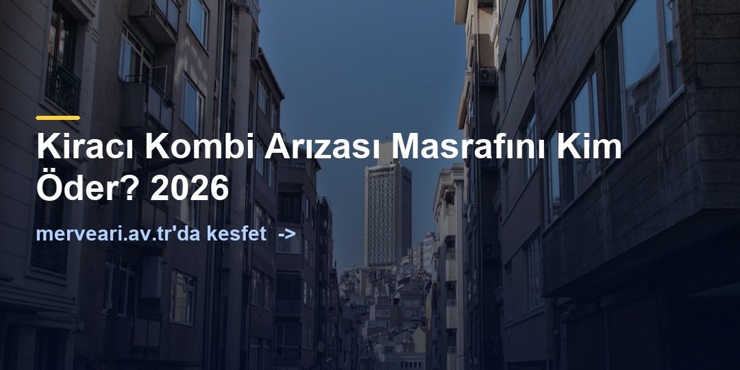 Kiracı Kombi Arızası Masrafını Kim Öder? 2026 — merveari.av.tr