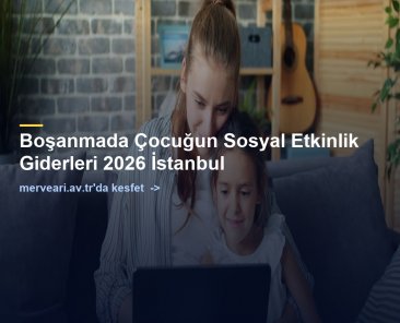 Boşanmada Çocuğun Sosyal Etkinlik Giderleri 2026 İstanbul — merveari.av.tr