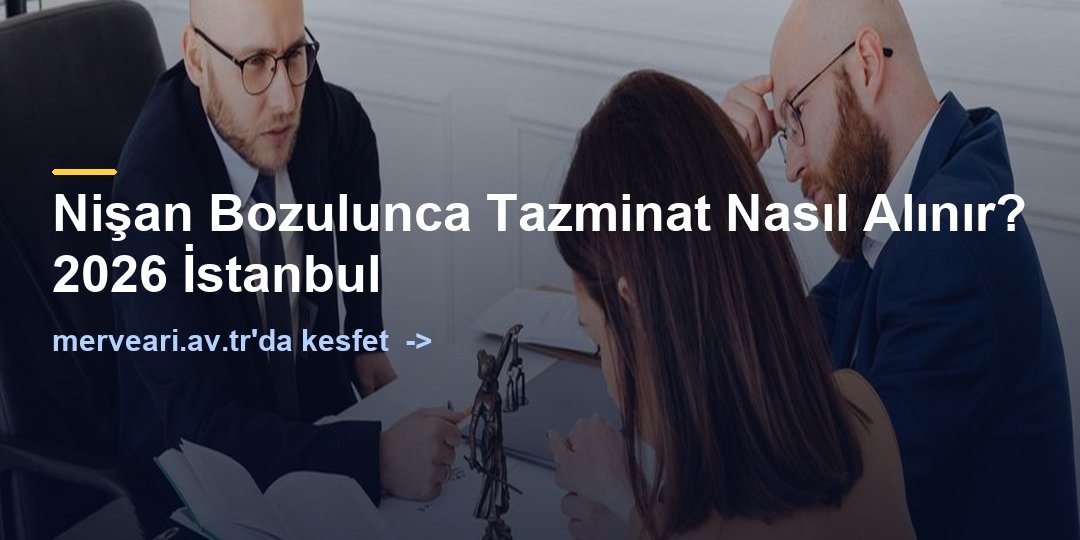 Nişan Bozulunca Tazminat Nasıl Alınır? 2026 İstanbul — merveari.av.tr