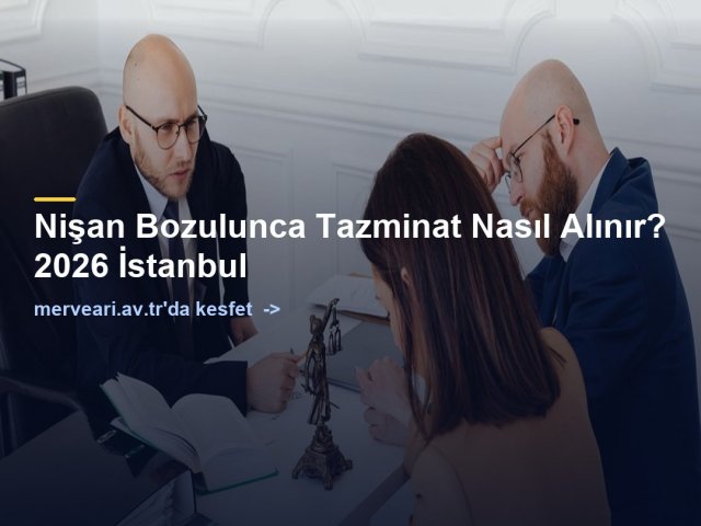 Nişan Bozulunca Tazminat Nasıl Alınır? 2026 İstanbul — merveari.av.tr