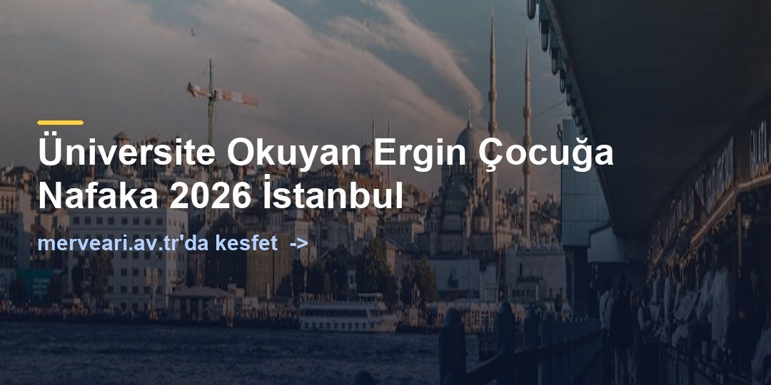 Üniversite Okuyan Ergin Çocuğa Nafaka 2026 İstanbul — merveari.av.tr