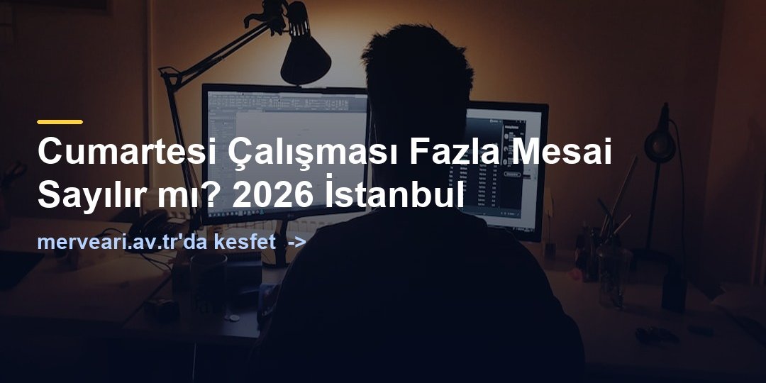 Cumartesi Çalışması Fazla Mesai Sayılır mı? 2026 İstanbul — merveari.av.tr
