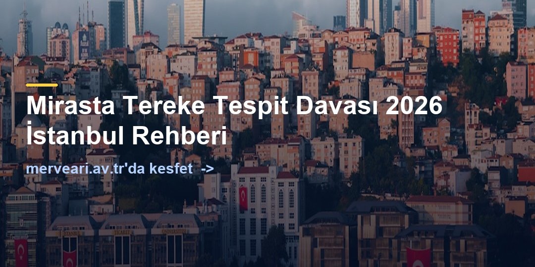 Mirasta Tereke Tespit Davası 2026 İstanbul Rehberi — merveari.av.tr