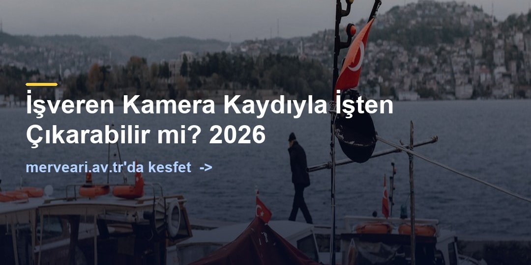 İşveren Kamera Kaydıyla İşten Çıkarabilir mi? 2026 — merveari.av.tr