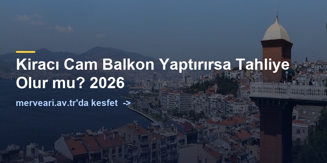 Kiracı Cam Balkon Yaptırırsa Tahliye Olur mu? 2026 — merveari.av.tr