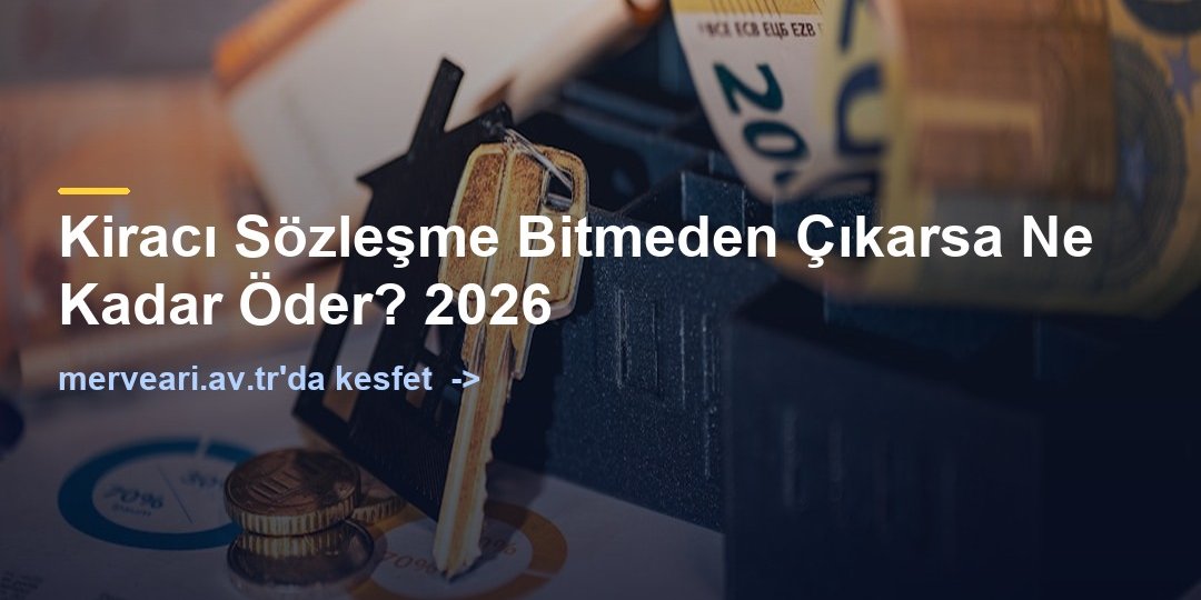 Kiracı Sözleşme Bitmeden Çıkarsa Ne Kadar Öder? 2026 — merveari.av.tr