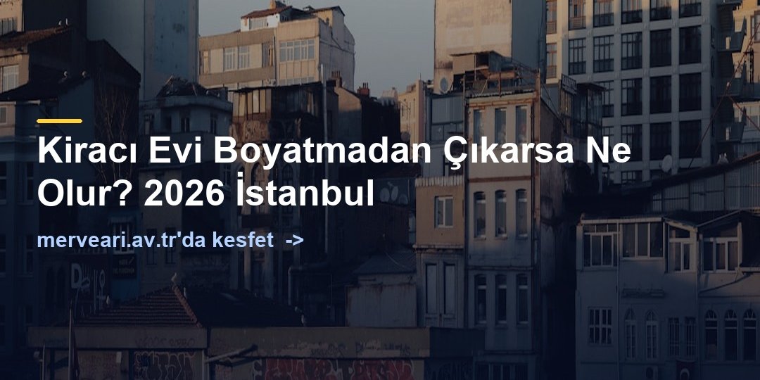 Kiracı Evi Boyatmadan Çıkarsa Ne Olur? 2026 İstanbul — merveari.av.tr