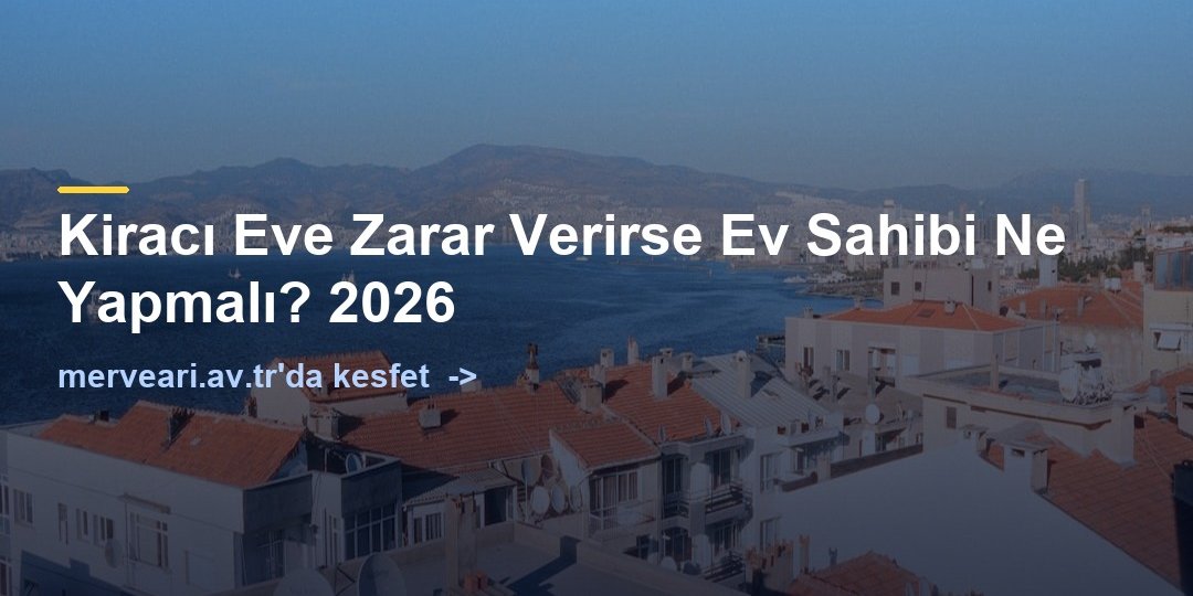Kiracı Eve Zarar Verirse Ev Sahibi Ne Yapmalı? 2026 — merveari.av.tr