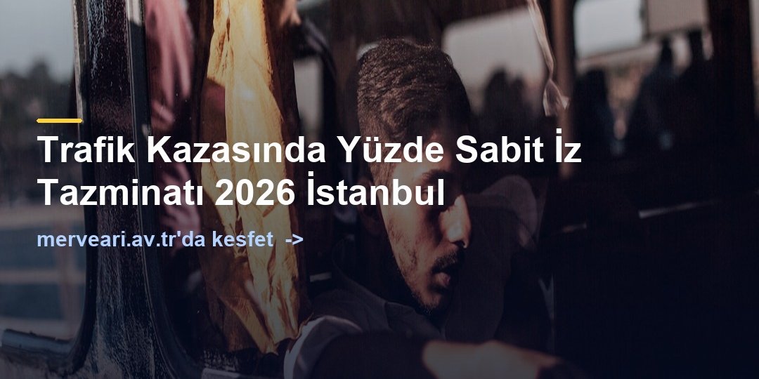 Trafik Kazasında Yüzde Sabit İz Tazminatı 2026 İstanbul — merveari.av.tr