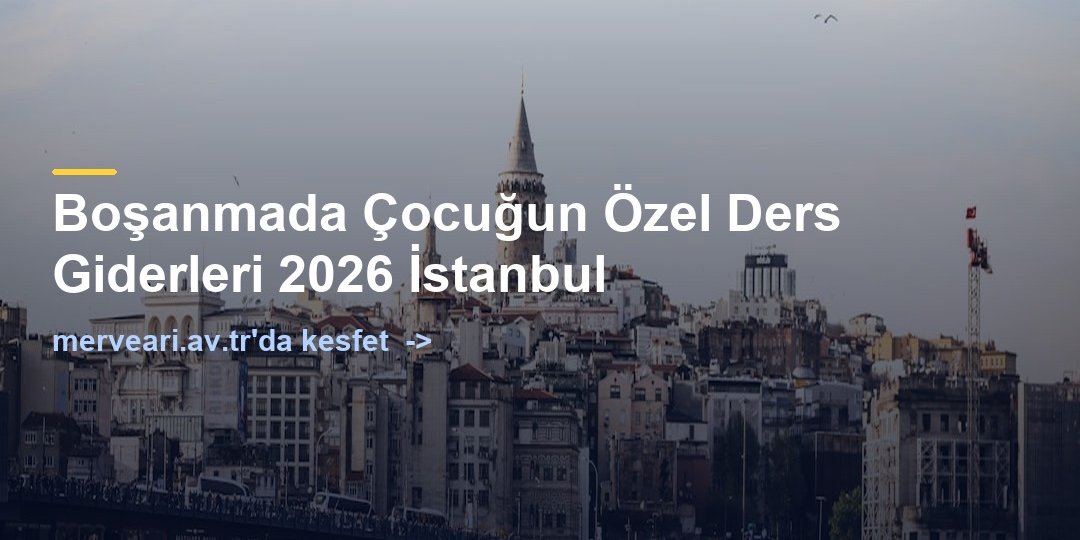 Boşanmada Çocuğun Özel Ders Giderleri 2026 İstanbul — merveari.av.tr