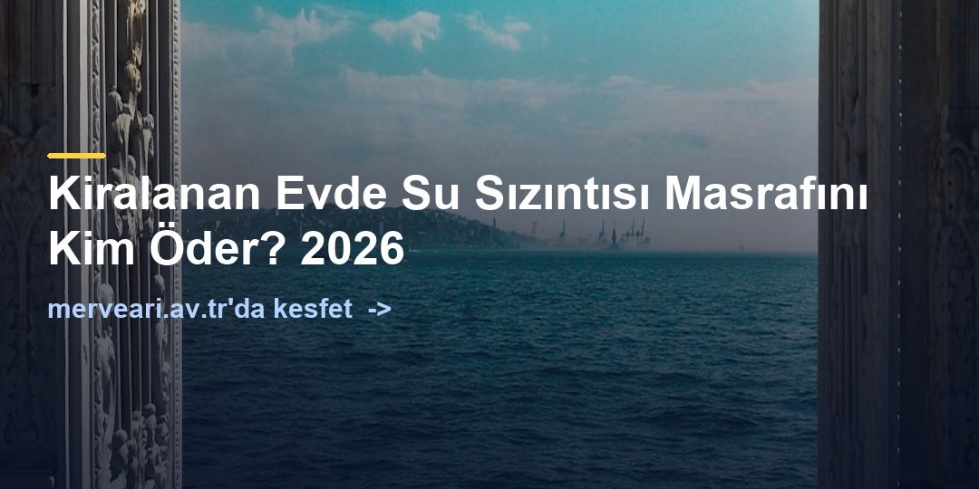 Kiralanan Evde Su Sızıntısı Masrafını Kim Öder? 2026 — merveari.av.tr