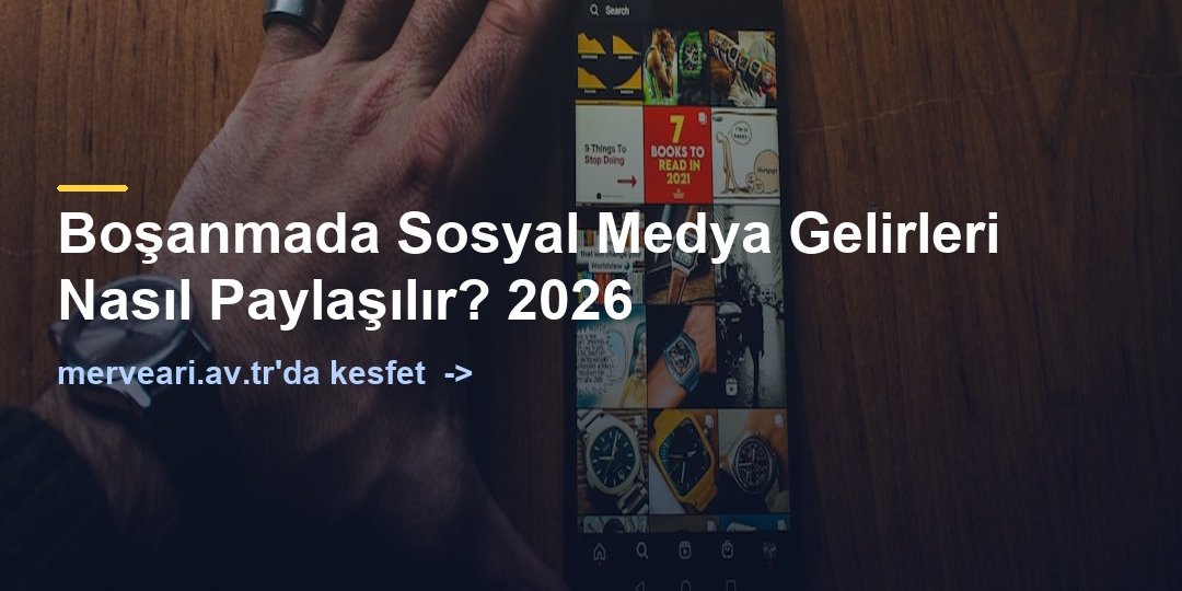 Boşanmada Sosyal Medya Gelirleri Nasıl Paylaşılır? 2026 — merveari.av.tr