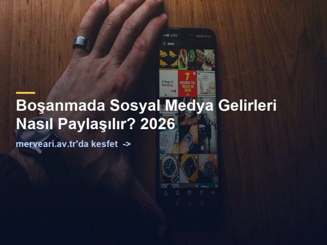 Boşanmada Sosyal Medya Gelirleri Nasıl Paylaşılır? 2026 — merveari.av.tr