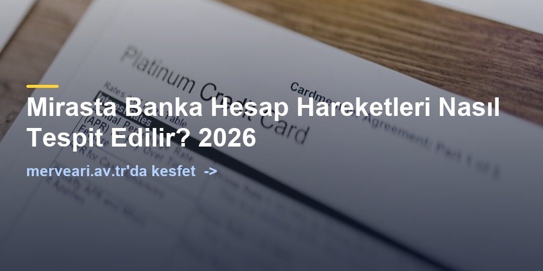 Mirasta Banka Hesap Hareketleri Nasıl Tespit Edilir? 2026 — merveari.av.tr