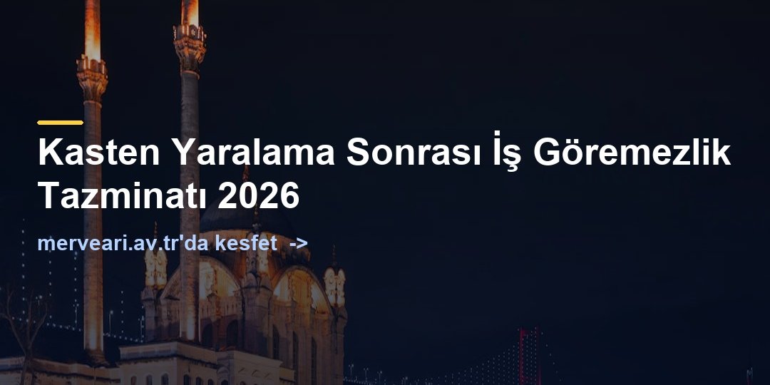Kasten Yaralama Sonrası İş Göremezlik Tazminatı 2026 — merveari.av.tr