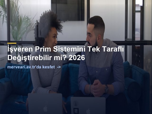 İşveren Prim Sistemini Tek Taraflı Değiştirebilir mi? 2026 — merveari.av.tr