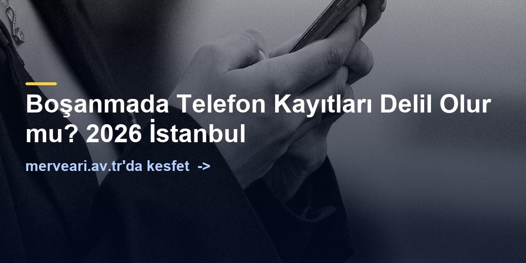 Boşanmada Telefon Kayıtları Delil Olur mu? 2026 İstanbul — merveari.av.tr