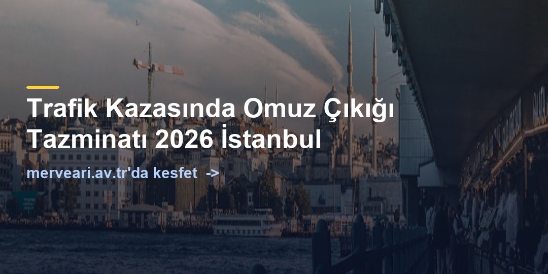 Trafik Kazasında Omuz Çıkığı Tazminatı 2026 İstanbul — merveari.av.tr