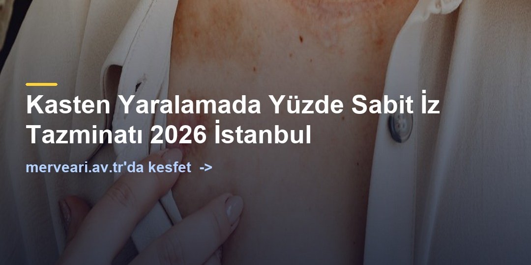 Kasten Yaralamada Yüzde Sabit İz Tazminatı 2026 İstanbul — merveari.av.tr