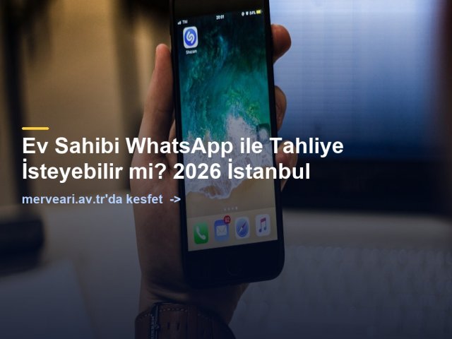 Ev Sahibi WhatsApp ile Tahliye İsteyebilir mi? 2026 İstanbul — merveari.av.tr