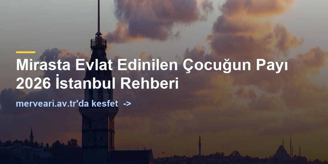 Mirasta Evlat Edinilen Çocuğun Payı 2026 İstanbul Rehberi — merveari.av.tr