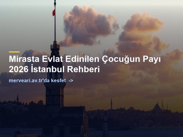 Mirasta Evlat Edinilen Çocuğun Payı 2026 İstanbul Rehberi — merveari.av.tr