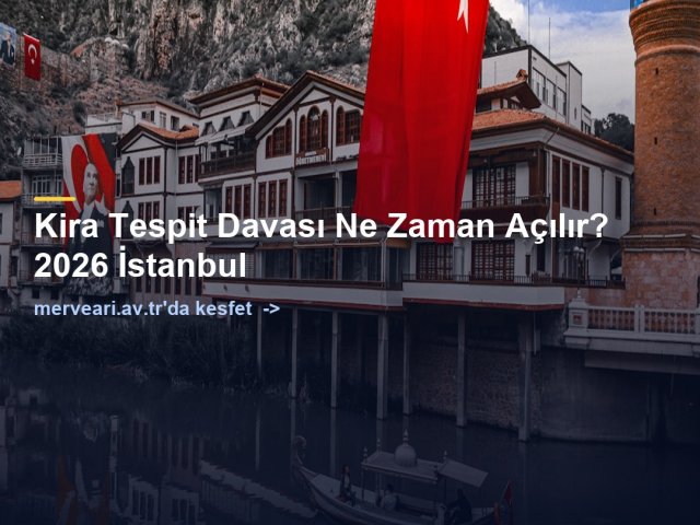 Kira Tespit Davası Ne Zaman Açılır? 2026 İstanbul — merveari.av.tr