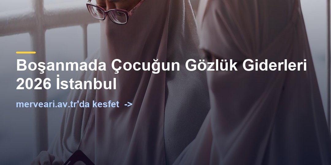 Boşanmada Çocuğun Gözlük Giderleri 2026 İstanbul — merveari.av.tr