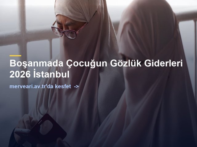Boşanmada Çocuğun Gözlük Giderleri 2026 İstanbul — merveari.av.tr