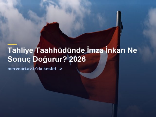 Tahliye Taahhüdünde İmza İnkarı Ne Sonuç Doğurur? 2026 — merveari.av.tr