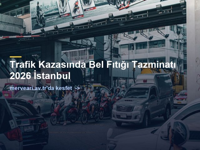 Trafik Kazasında Bel Fıtığı Tazminatı 2026 İstanbul — merveari.av.tr