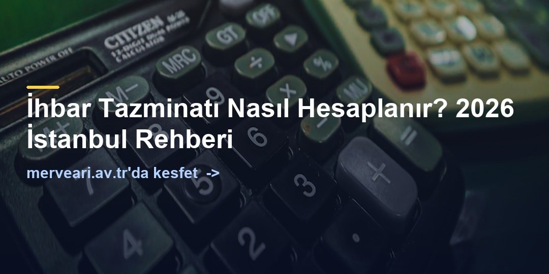 İhbar Tazminatı Nasıl Hesaplanır? 2026 İstanbul Rehberi — merveari.av.tr
