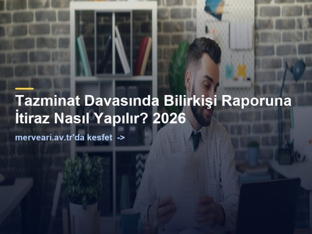Tazminat Davasında Bilirkişi Raporuna İtiraz Nasıl Yapılır? 2026 — merveari.av.tr