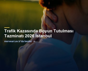Trafik Kazasında Boyun Tutulması Tazminatı 2026 İstanbul — merveari.av.tr