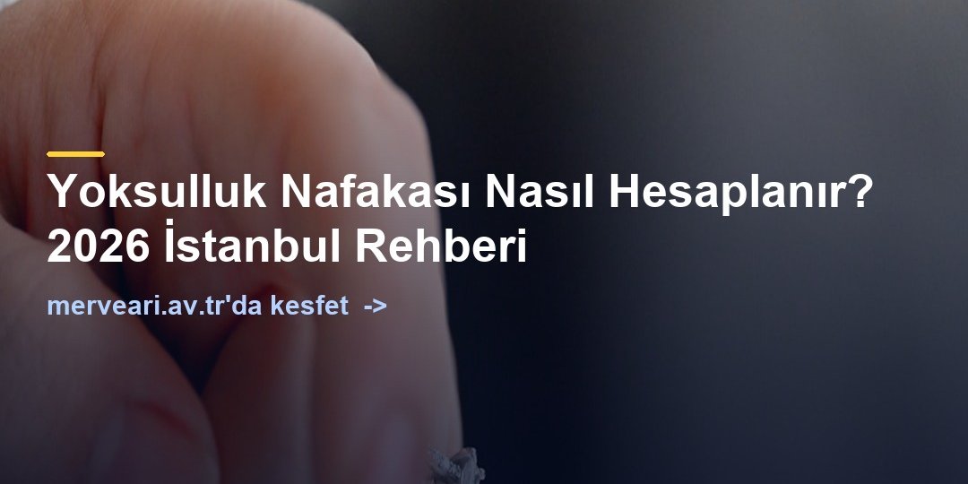 Yoksulluk Nafakası Nasıl Hesaplanır? 2026 İstanbul Rehberi — merveari.av.tr