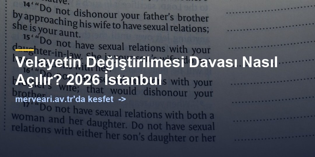 Velayetin Değiştirilmesi Davası Nasıl Açılır? 2026 İstanbul — merveari.av.tr