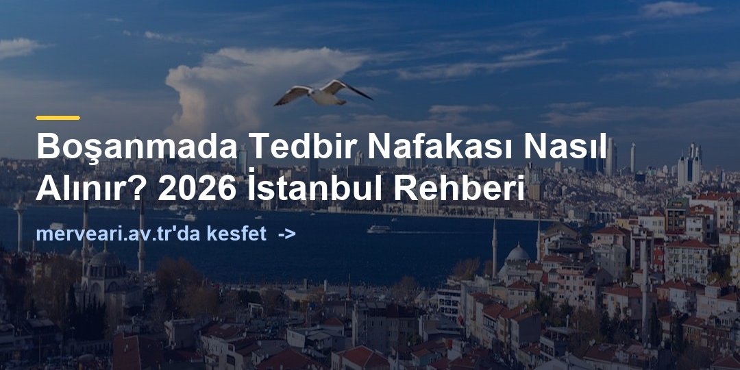 Boşanmada Tedbir Nafakası Nasıl Alınır? 2026 İstanbul Rehberi — merveari.av.tr