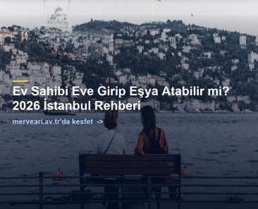 Ev Sahibi Eve Girip Eşya Atabilir mi? 2026 İstanbul Rehberi — merveari.av.tr