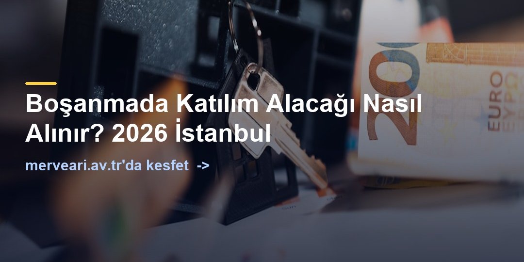 Boşanmada Katılım Alacağı Nasıl Alınır? 2026 İstanbul — merveari.av.tr