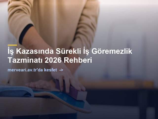 İş Kazasında Sürekli İş Göremezlik Tazminatı 2026 Rehberi — merveari.av.tr