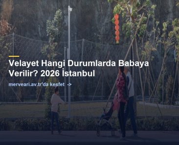 Velayet Hangi Durumlarda Babaya Verilir? 2026 İstanbul — merveari.av.tr