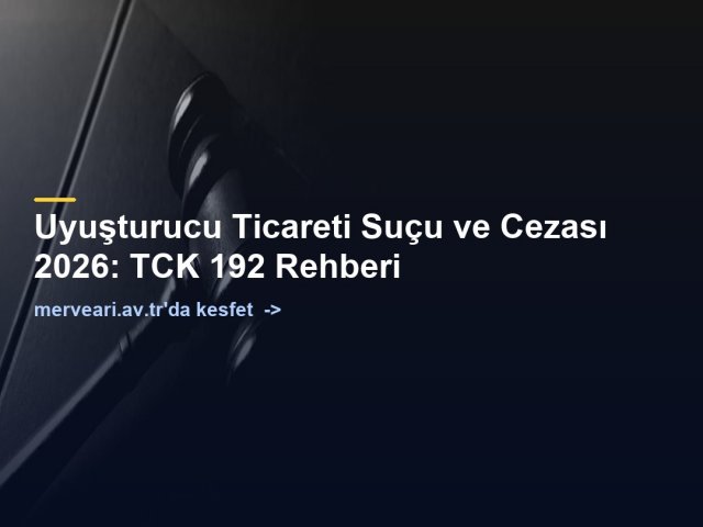 Uyuşturucu Ticareti Suçu ve Cezası 2026: TCK 192 Rehberi — merveari.av.tr