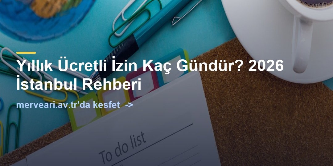 Yıllık Ücretli İzin Kaç Gündür? 2026 İstanbul Rehberi — merveari.av.tr