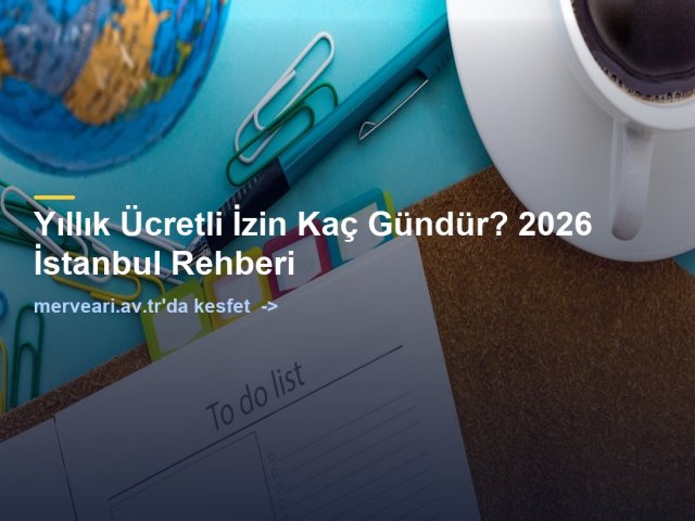 Yıllık Ücretli İzin Kaç Gündür? 2026 İstanbul Rehberi — merveari.av.tr