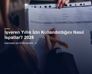 İşveren Yıllık İzin Kullandırdığını Nasıl İspatlar? 2026 — merveari.av.tr
