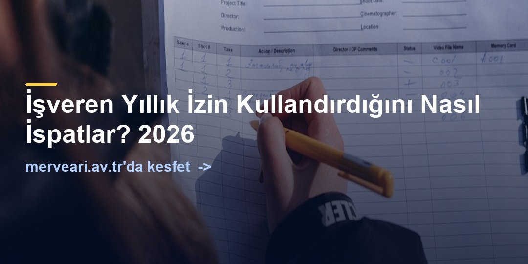 İşveren Yıllık İzin Kullandırdığını Nasıl İspatlar? 2026 — merveari.av.tr