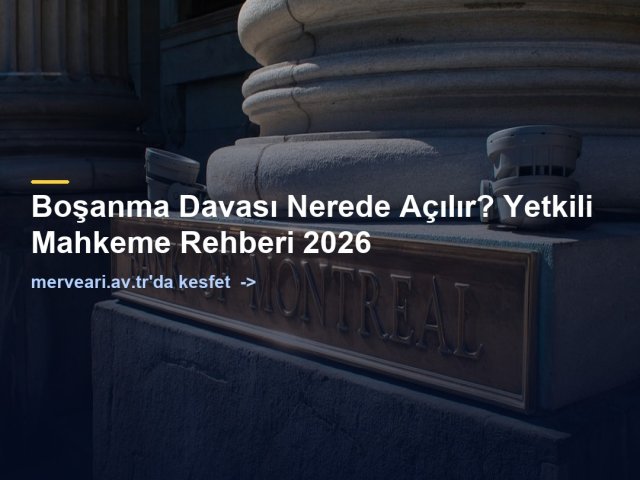 Boşanma Davası Nerede Açılır? Yetkili Mahkeme Rehberi 2026 — merveari.av.tr