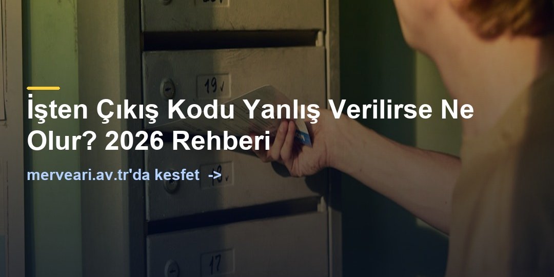 İşten Çıkış Kodu Yanlış Verilirse Ne Olur? 2026 Rehberi — merveari.av.tr