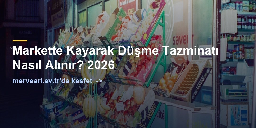 Markette Kayarak Düşme Tazminatı Nasıl Alınır? 2026 — merveari.av.tr