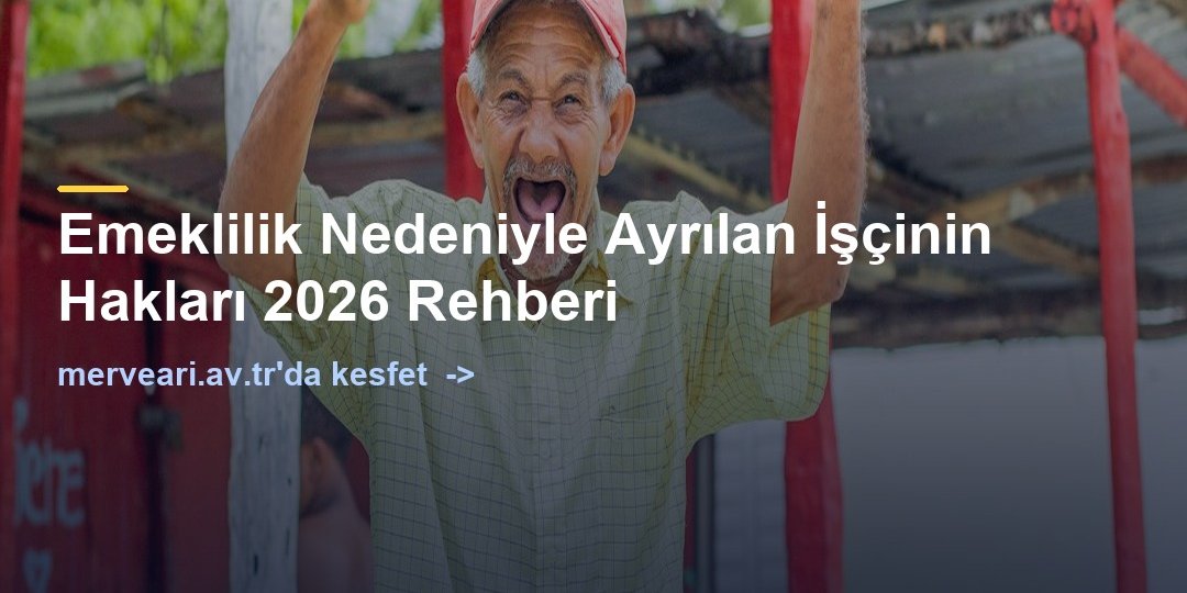 Emeklilik Nedeniyle Ayrılan İşçinin Hakları 2026 Rehberi — merveari.av.tr